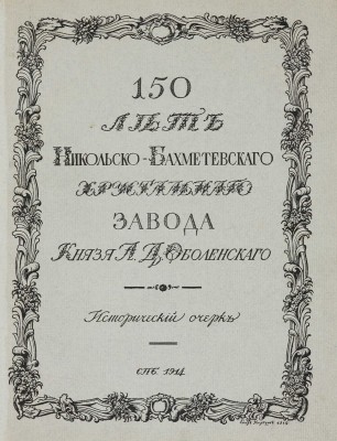 150 лет Никольско-Бахметьевского хрустального завода князя А.Д. Оболенского. СПб., 1914.